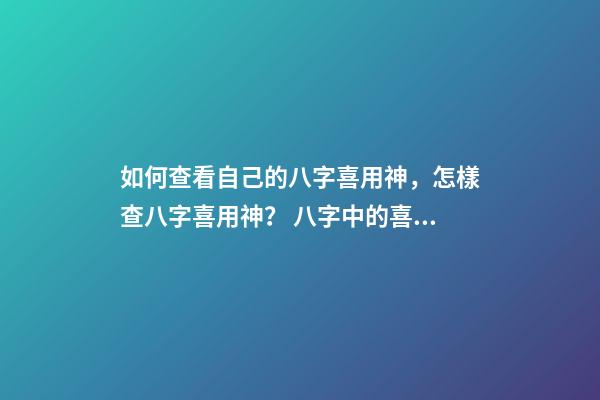 如何查看自己的八字喜用神，怎樣查八字喜用神？ 八字中的喜用神怎么看